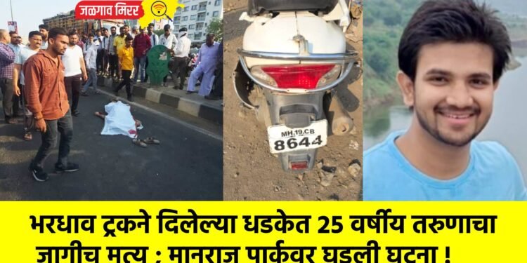 भरधाव ट्रकने दिलेल्या धडकेत २५ वर्षीय तरुणाचा जागीच मृत्यू ; मानराज पार्कवर घडली घटना !