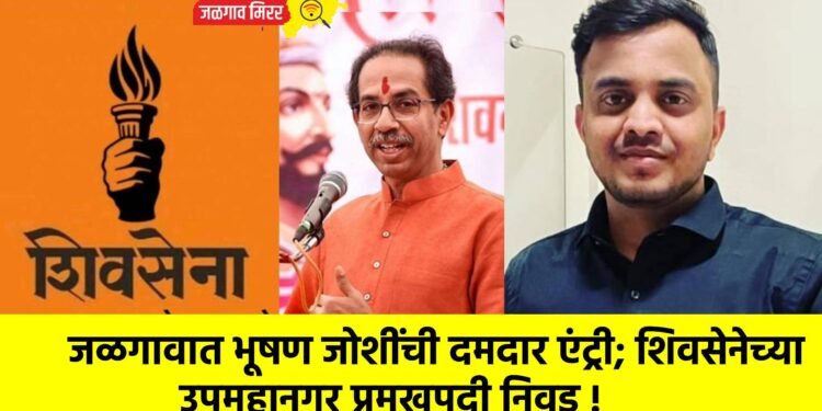 जळगावात भूषण जोशींची दमदार एंट्री; शिवसेनेच्या उपमहानगर प्रमुखपदी निवड !