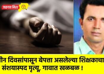 तीन दिवसांपासून बेपत्ता असलेल्या शिक्षकाचा संशयास्पद मृत्यू, गावात खळबळ !
