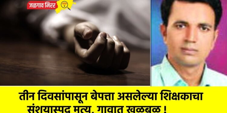 तीन दिवसांपासून बेपत्ता असलेल्या शिक्षकाचा संशयास्पद मृत्यू, गावात खळबळ !