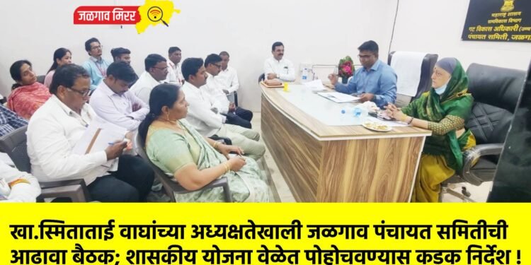 खा.स्मिताताई वाघांच्या अध्यक्षतेखाली जळगाव पंचायत समितीची आढावा बैठक; शासकीय योजना वेळेत पोहोचवण्यास कडक निर्देश !