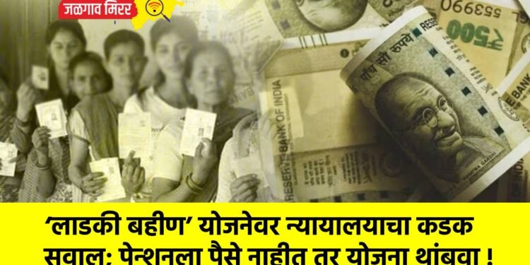 ‘लाडकी बहीण’ योजनेवर न्यायालयाचा कडक सवाल; पेन्शनला पैसे नाहीत तर योजना थांबवा !