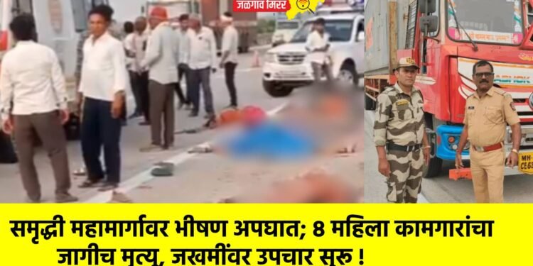 समृद्धी महामार्गावर भीषण अपघात; ८ महिला कामगारांचा जागीच मृत्यू, जखमींवर उपचार सुरू !