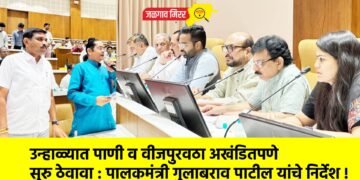 उन्हाळ्यात पाणी व वीजपुरवठा अखंडितपणे सुरु ठेवावा : पालकमंत्री गुलाबराव पाटील यांचे निर्देश !