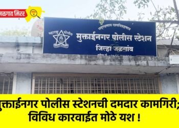 मुक्ताईनगर पोलीस स्टेशनची दमदार कामगिरी; विविध कारवाईत मोठे यश !