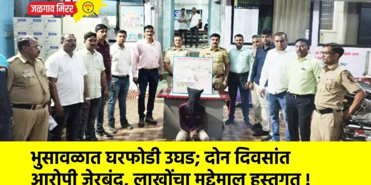 भुसावळात घरफोडी उघड; दोन दिवसांत आरोपी जेरबंद, लाखोंचा मुद्देमाल हस्तगत !