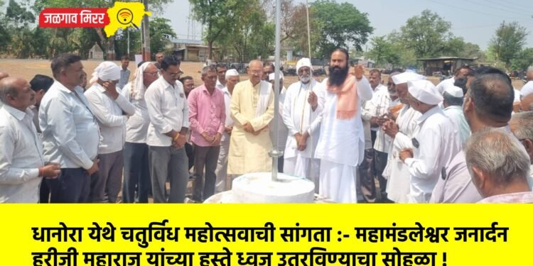 धानोरा येथे चतुर्विध महोत्सवाची सांगता :- महामंडलेश्वर जनार्दन हरीजी महाराज यांच्या हस्ते ध्वज उतरविण्याचा सोहळा !