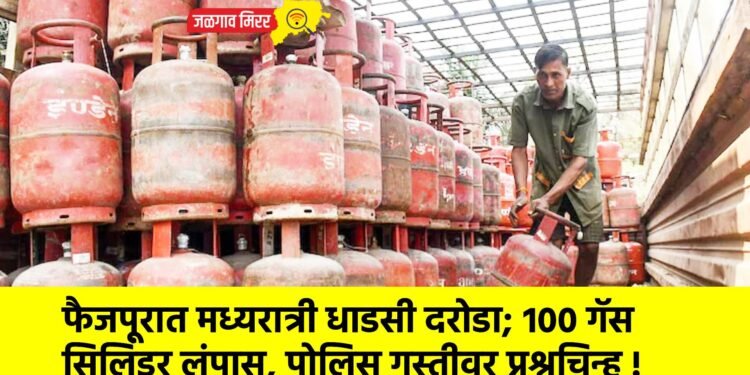 फैजपूरात मध्यरात्री धाडसी दरोडा; १०० गॅस सिलिंडर लंपास, पोलिस गस्तीवर प्रश्नचिन्ह !