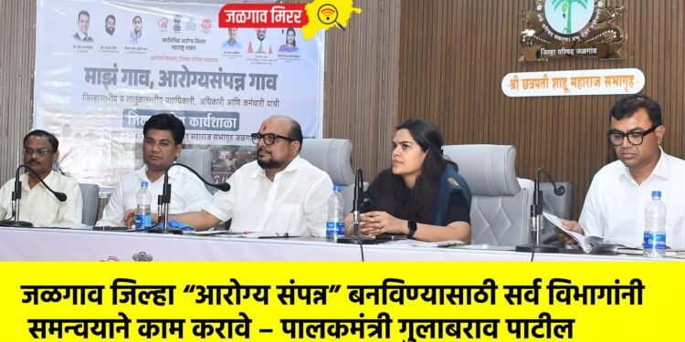 जळगाव जिल्हा “आरोग्य संपन्न” बनविण्यासाठी सर्व विभागांनी समन्वयाने काम करावे – पालकमंत्री गुलाबराव पाटील