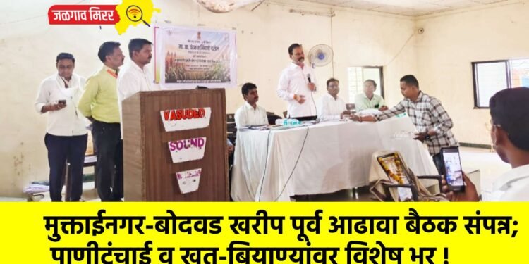 मुक्ताईनगर-बोदवड खरीप पूर्व आढावा बैठक संपन्न; पाणीटंचाई व खत-बियाण्यांवर विशेष भर !