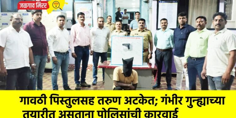 गावठी पिस्तुलसह तरुण अटकेत; गंभीर गुन्ह्याच्या तयारीत असताना पोलिसांची कारवाई