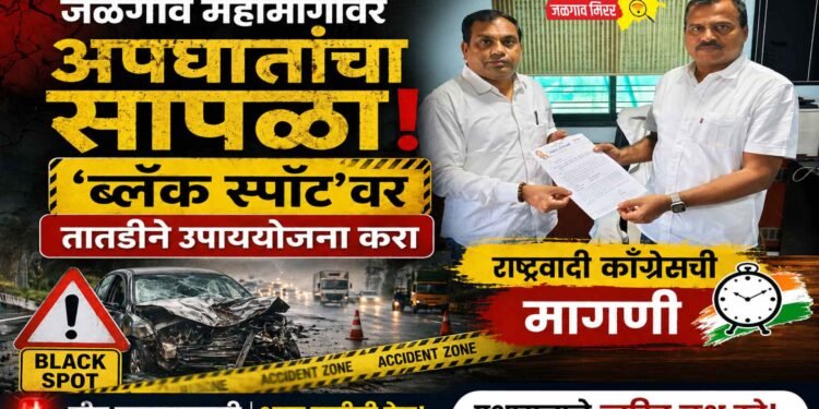जळगाव महामार्गावर अपघातांचा सापळा; ‘ब्लॅक स्पॉट’वर तातडीने उपाययोजना करा : राष्ट्रवादी काँग्रेसची मागणी !