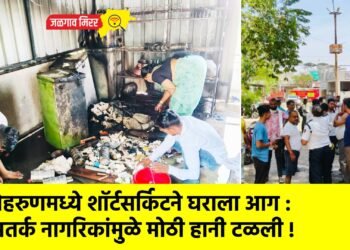 मेहरुणमध्ये शॉर्टसर्किटने घराला आग : सतर्क नागरिकांमुळे मोठी हानी टळली !