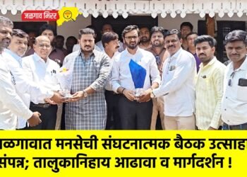 जळगावात मनसेची संघटनात्मक बैठक उत्साहात संपन्न; तालुकानिहाय आढावा व मार्गदर्शन !