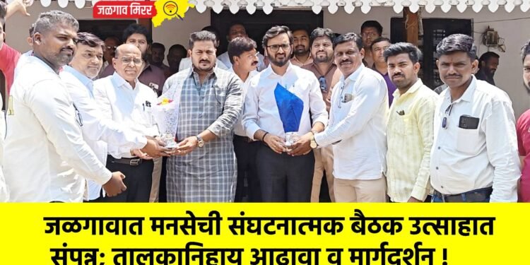 जळगावात मनसेची संघटनात्मक बैठक उत्साहात संपन्न; तालुकानिहाय आढावा व मार्गदर्शन !