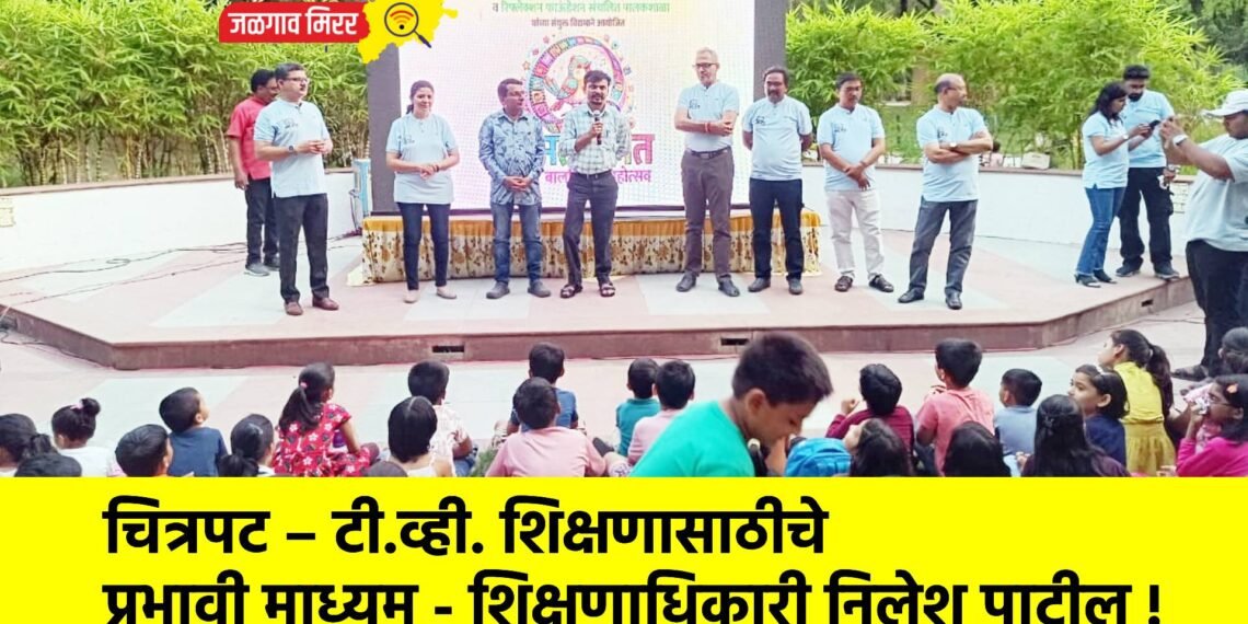 चित्रपट – टी.व्ही. शिक्षणासाठीचे प्रभावी माध्यम – शिक्षणाधिकारी निलेश पाटील !