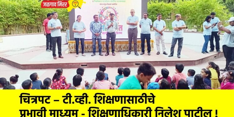 चित्रपट – टी.व्ही. शिक्षणासाठीचे प्रभावी माध्यम – शिक्षणाधिकारी निलेश पाटील !