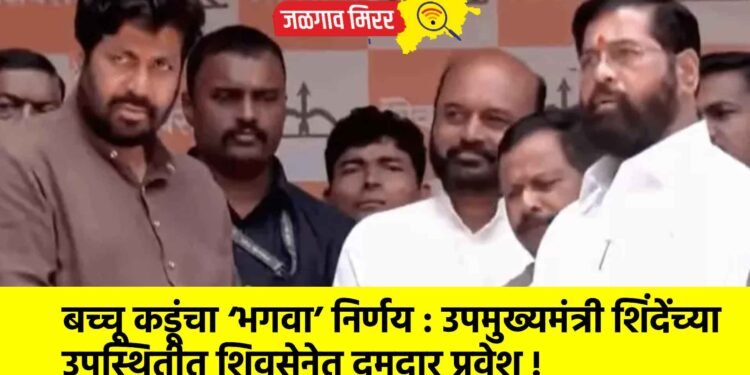 बच्चू कडूंचा ‘भगवा’ निर्णय : उपमुख्यमंत्री शिंदेंच्या  उपस्थितीत शिवसेनेत दमदार प्रवेश !