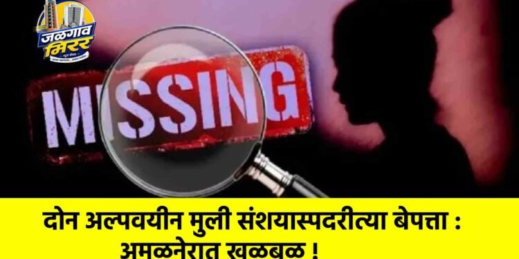 दोन अल्पवयीन मुली संशयास्पदरीत्या बेपत्ता : अमळनेरात खळबळ !