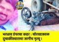 भरधाव डंपरचा कहर : चोरवडजवळ दुचाकीस्वाराचा जागीच मृत्यू !