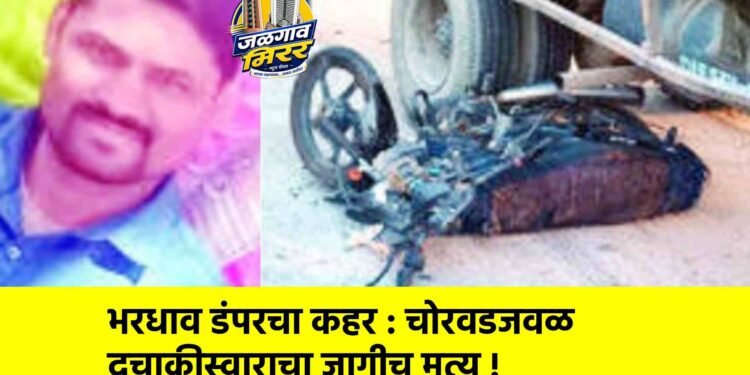 भरधाव डंपरचा कहर : चोरवडजवळ दुचाकीस्वाराचा जागीच मृत्यू !