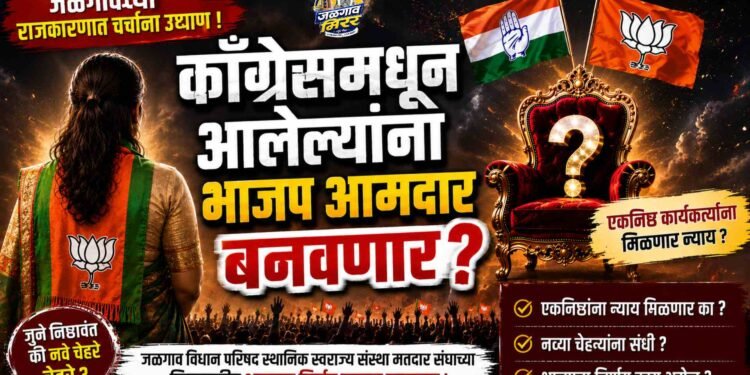 काँग्रेसमधून आलेल्यांना भाजप आमदार बनवणार? जळगावच्या राजकारणात चर्चांना उधाण !
