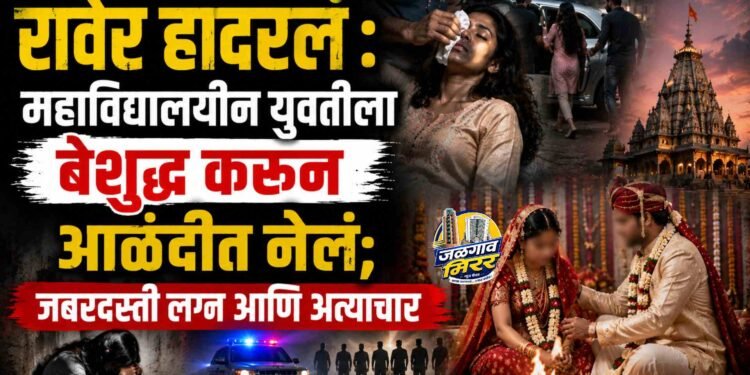 रावेर हादरलं : महाविद्यालयीन युवतीला बेशुद्ध करून आळंदीत नेलं; जबरदस्ती लग्न आणि अत्याचार