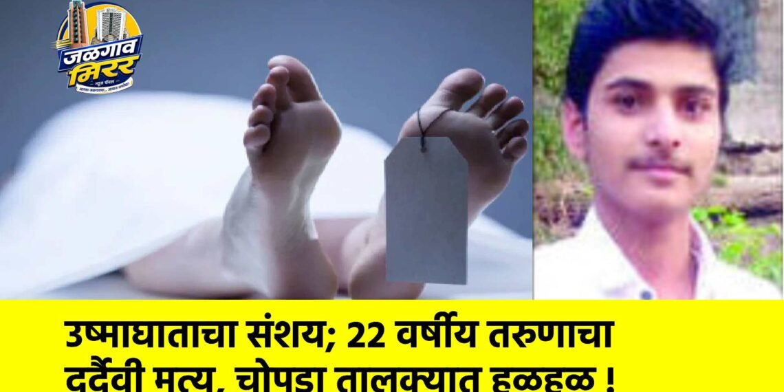 उष्माघाताचा संशय; २२ वर्षीय तरुणाचा दुर्दैवी मृत्यू, चोपडा तालुक्यात हळहळ !