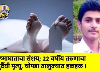 उष्माघाताचा संशय; २२ वर्षीय तरुणाचा दुर्दैवी मृत्यू, चोपडा तालुक्यात हळहळ !