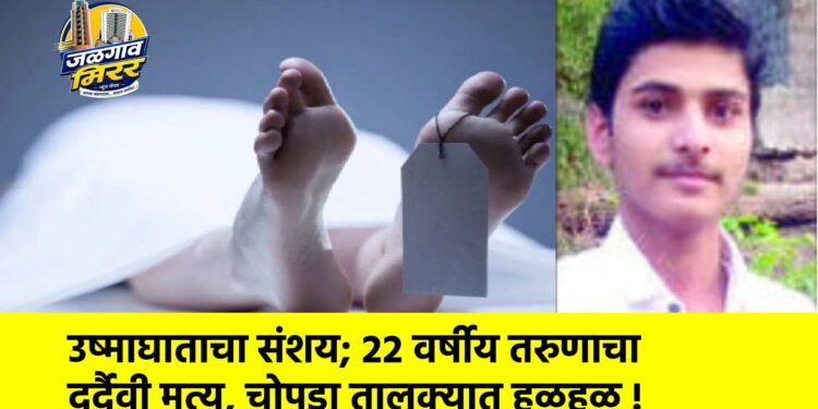 उष्माघाताचा संशय; २२ वर्षीय तरुणाचा दुर्दैवी मृत्यू, चोपडा तालुक्यात हळहळ !