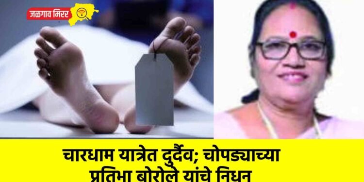 चारधाम यात्रेत दुर्दैव; चोपड्याच्या प्रतिभा बोरोले यांचे निधन