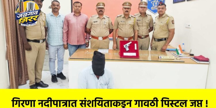गिरणा नदीपात्रात संशयिताकडून गावठी पिस्टल जप्त !