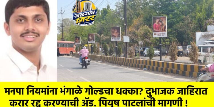 मनपा नियमांना भंगाळे गोल्डचा धक्का? दुभाजक जाहिरात करार रद्द करण्याची ॲड. पियुष पाटलांची मागणी !