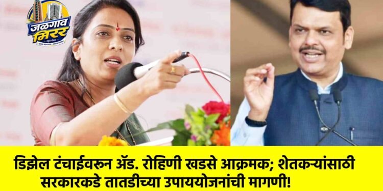 डिझेल टंचाईवरून ॲड. रोहिणी खडसे आक्रमक; शेतकऱ्यांसाठी सरकारकडे तातडीच्या उपाययोजनांची मागणी!