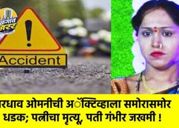 भरधाव ओमनीची अॅक्टिव्हाला समोरासमोर धडक; पत्नीचा मृत्यू, पती गंभीर जखमी !