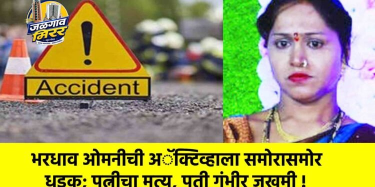 भरधाव ओमनीची अॅक्टिव्हाला समोरासमोर धडक; पत्नीचा मृत्यू, पती गंभीर जखमी !