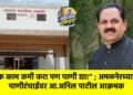 एक काम कमी करा पण पाणी द्या!” ; अमळनेरच्या पाणीटंचाईवर आ.अनिल पाटील आक्रमक
