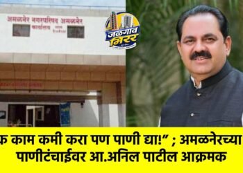 एक काम कमी करा पण पाणी द्या!” ; अमळनेरच्या पाणीटंचाईवर आ.अनिल पाटील आक्रमक