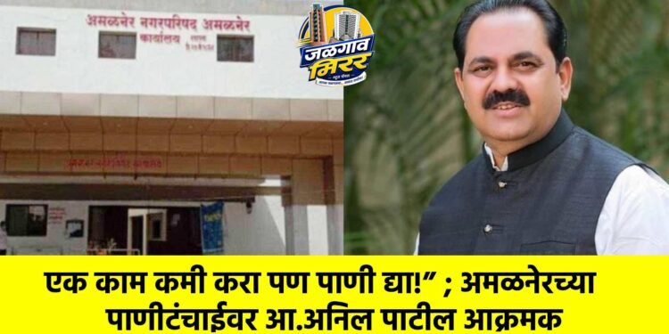 एक काम कमी करा पण पाणी द्या!” ; अमळनेरच्या पाणीटंचाईवर आ.अनिल पाटील आक्रमक