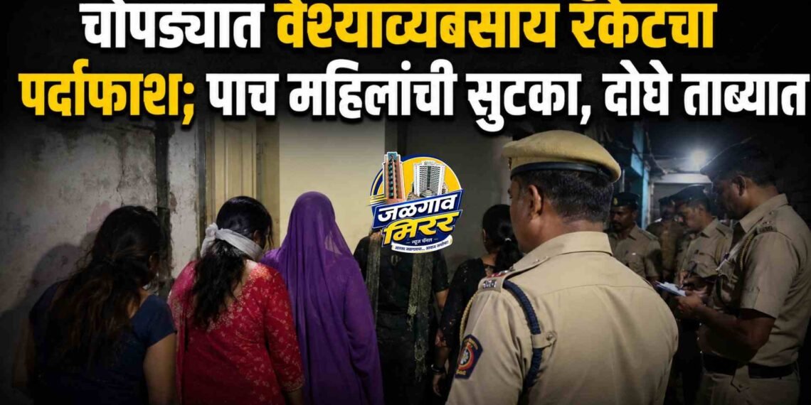 चोपड्यात वेश्याव्यवसाय रॅकेटचा पर्दाफाश; पाच महिलांची सुटका, दोघे ताब्यात