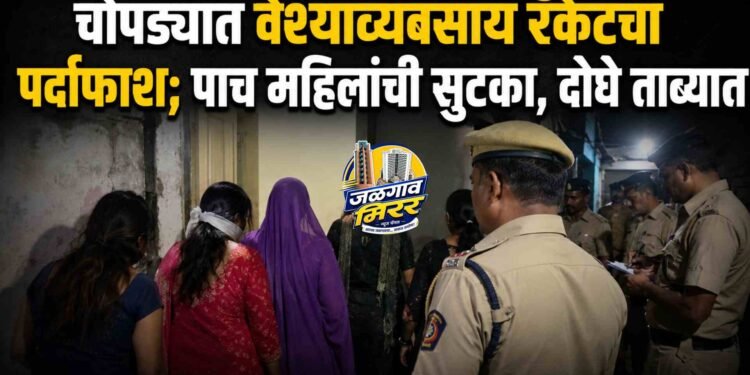 चोपड्यात वेश्याव्यवसाय रॅकेटचा पर्दाफाश; पाच महिलांची सुटका, दोघे ताब्यात