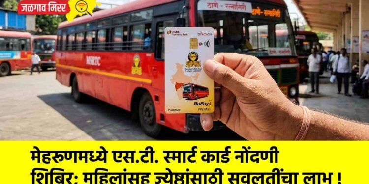 मेहरूणमध्ये एस.टी. स्मार्ट कार्ड नोंदणी शिबिर; महिलांसह ज्येष्ठांसाठी सवलतींचा लाभ !