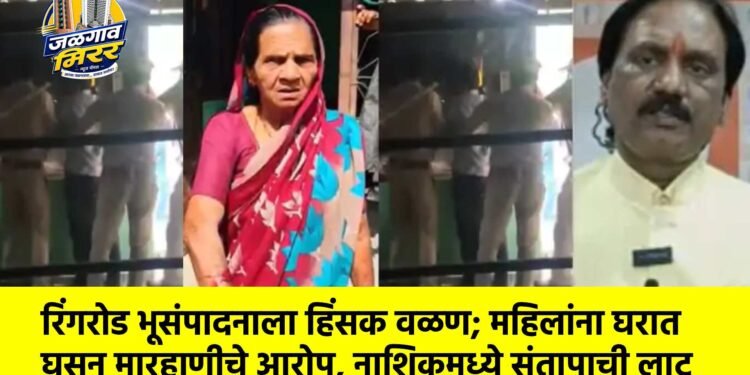 रिंगरोड भूसंपादनाला हिंसक वळण; महिलांना घरात घुसून मारहाणीचे आरोप, नाशिकमध्ये संतापाची लाट