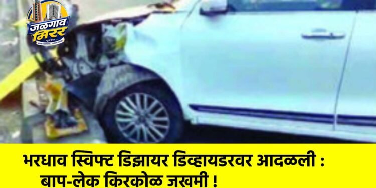 भरधाव स्विफ्ट डिझायर डिव्हायडरवर आदळली : बाप-लेक किरकोळ जखमी !