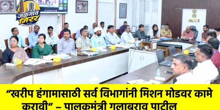 “खरीप हंगामासाठी सर्व विभागांनी मिशन मोडवर कामे करावी” – पालकमंत्री गुलाबराव पाटील