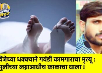 विजेच्या धक्क्याने गवंडी कामगाराचा मृत्यू : मुलीच्या लग्नाआधीच काळाचा घाला !