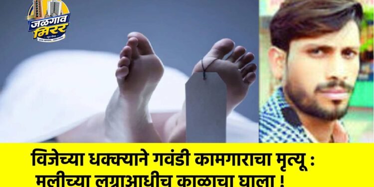 विजेच्या धक्क्याने गवंडी कामगाराचा मृत्यू : मुलीच्या लग्नाआधीच काळाचा घाला !