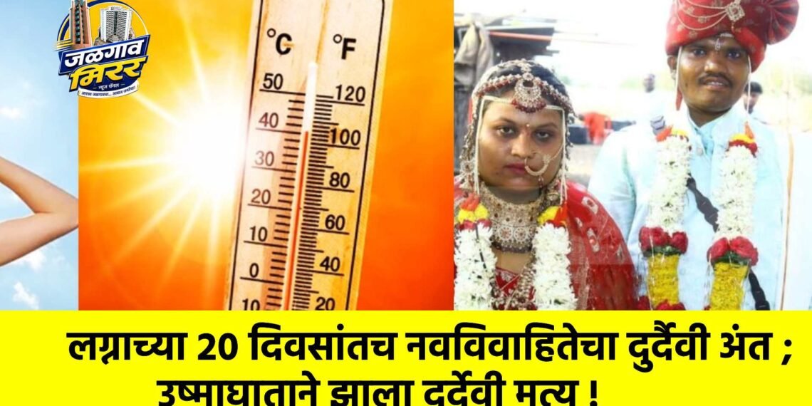 लग्नाच्या २० दिवसांतच नवविवाहितेचा दुर्दैवी अंत ; उष्माघाताने झाला दुर्देवी मृत्यू !