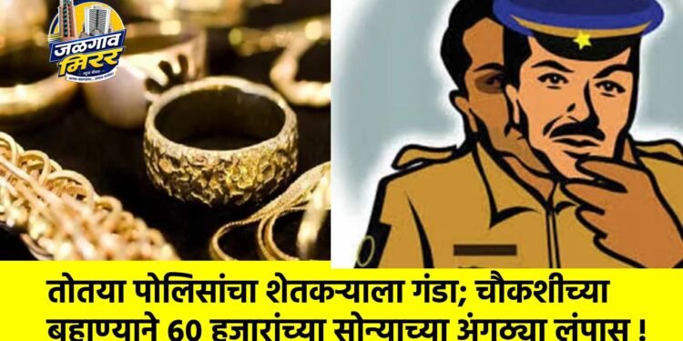 तोतया पोलिसांचा शेतकऱ्याला गंडा; चौकशीच्या बहाण्याने ६० हजारांच्या सोन्याच्या अंगठ्या लंपास !