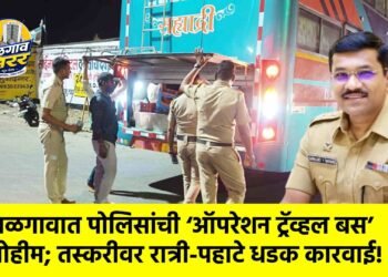 जळगावात पोलिसांची ‘ऑपरेशन ट्रॅव्हल बस’ मोहीम; तस्करीवर रात्री-पहाटे धडक कारवाई!